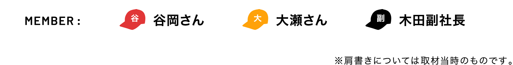 MEMBER : 谷岡さん 大瀬さん 木田副社長