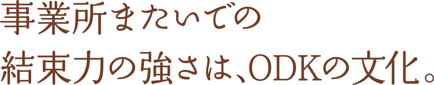 事業所またいでの結束力の強さは、ODKの文化。